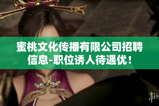 蜜桃文化传播有限公司招聘信息-职位诱人待遇优！
