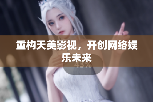 重构天美影视，开创网络娱乐未来