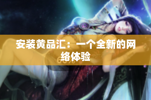 安装黄品汇：一个全新的网络体验