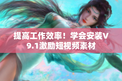 提高工作效率！学会安装V9.1激励短视频素材