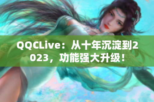 QQCLive：从十年沉淀到2023，功能强大升级！