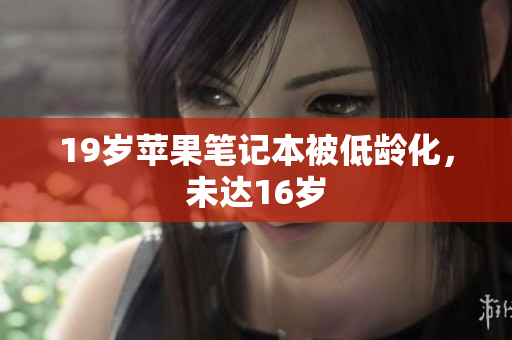 19岁苹果笔记本被低龄化，未达16岁