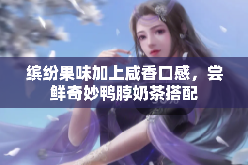 缤纷果味加上咸香口感，尝鲜奇妙鸭脖奶茶搭配