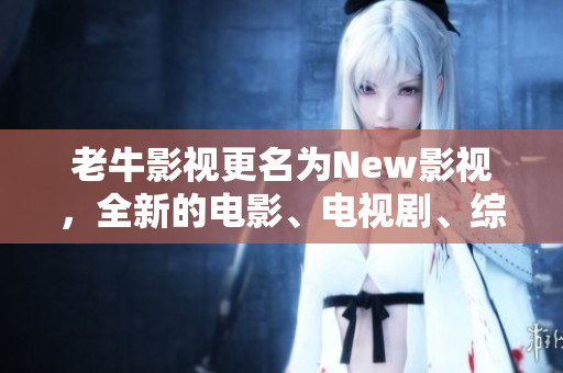 老牛影视更名为New影视，全新的电影、电视剧、综艺资源。