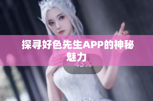  探寻好色先生APP的神秘魅力