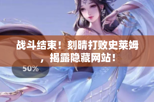 战斗结束！刻晴打败史莱姆，揭露隐藏网站！