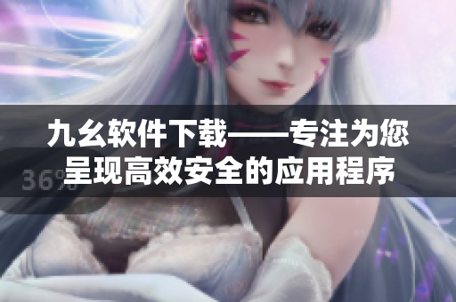 九幺软件下载——专注为您呈现高效安全的应用程序