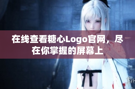 在线查看糖心Logo官网，尽在你掌握的屏幕上