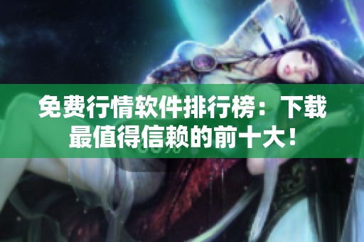 免费行情软件排行榜：下载最值得信赖的前十大！