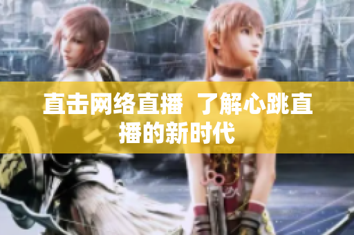 直击网络直播  了解心跳直播的新时代
