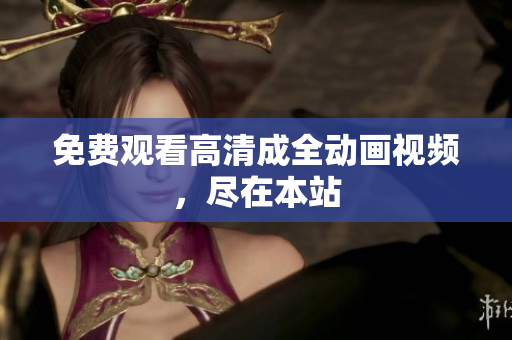 免费观看高清成全动画视频，尽在本站