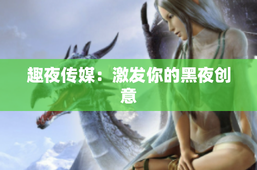 趣夜传媒：激发你的黑夜创意