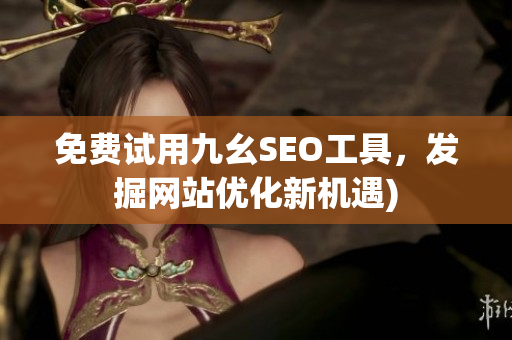 免费试用九幺SEO工具，发掘网站优化新机遇)