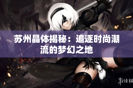 苏州晶体揭秘：追逐时尚潮流的梦幻之地