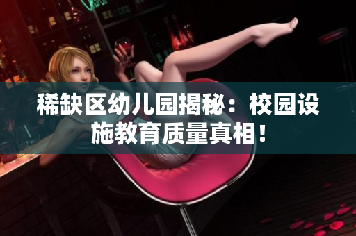 稀缺区幼儿园揭秘：校园设施教育质量真相！