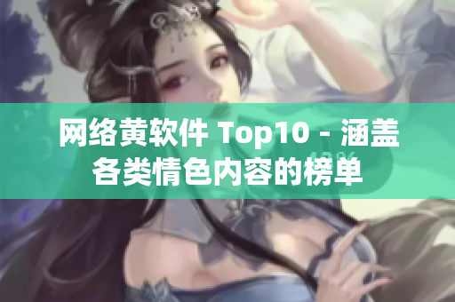 网络黄软件 Top10 - 涵盖各类情色内容的榜单