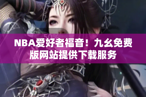 NBA爱好者福音！九幺免费版网站提供下载服务