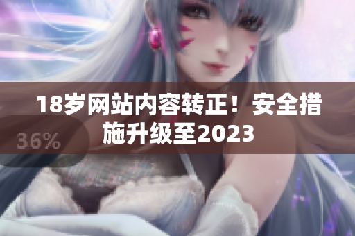18岁网站内容转正！安全措施升级至2023