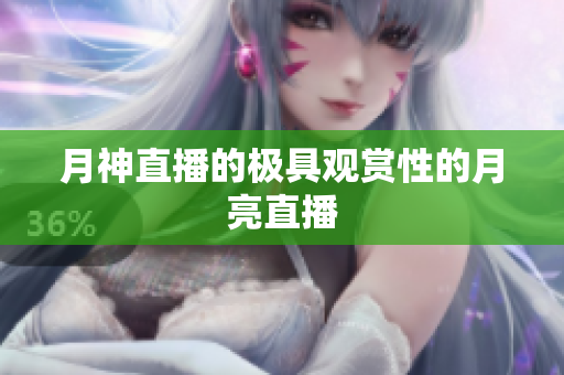 月神直播的极具观赏性的月亮直播
