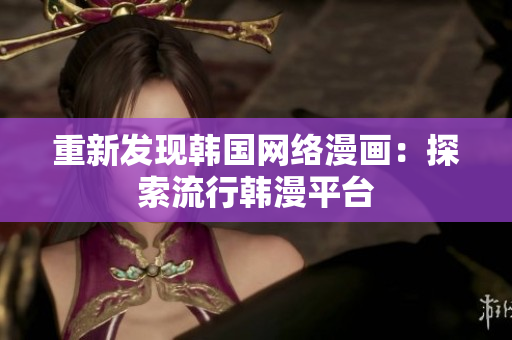 重新发现韩国网络漫画：探索流行韩漫平台