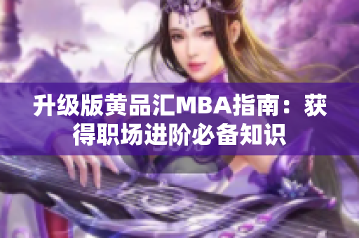 升级版黄品汇MBA指南：获得职场进阶必备知识