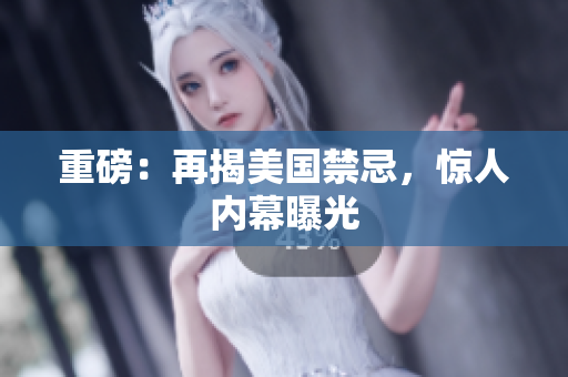 重磅：再揭美国禁忌，惊人内幕曝光
