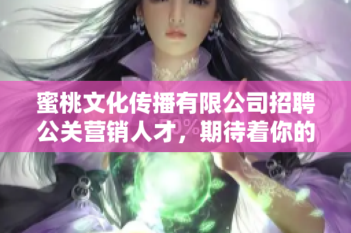 蜜桃文化传播有限公司招聘公关营销人才，期待着你的加入！
