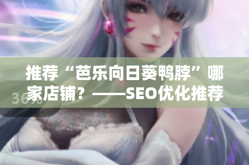 推荐“芭乐向日葵鸭脖”哪家店铺？——SEO优化推荐