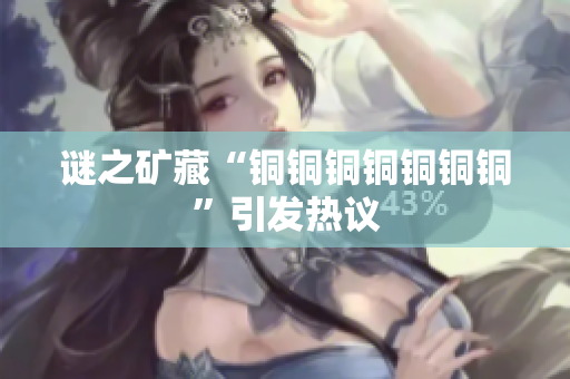 谜之矿藏“铜铜铜铜铜铜铜”引发热议