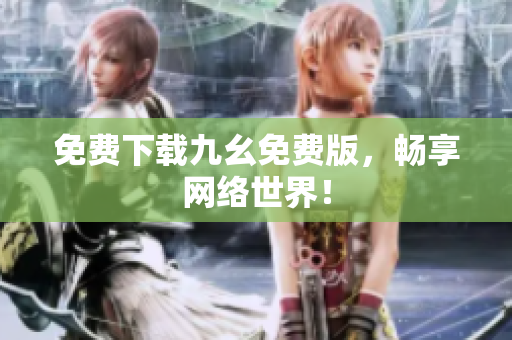 免费下载九幺免费版，畅享网络世界！