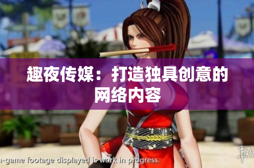 趣夜传媒：打造独具创意的网络内容