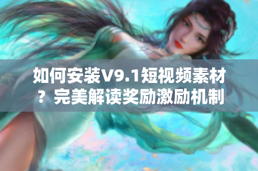 如何安装V9.1短视频素材？完美解读奖励激励机制