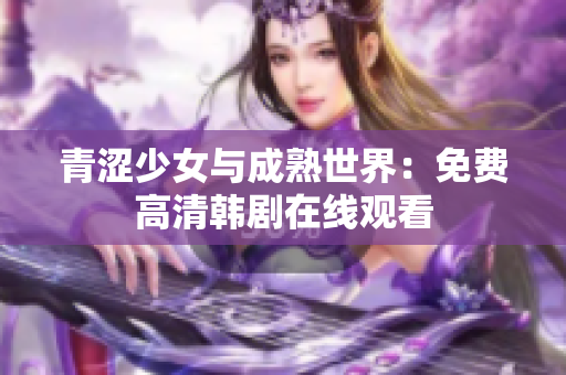 青涩少女与成熟世界：免费高清韩剧在线观看