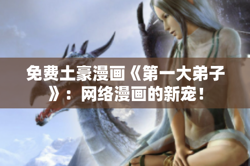 免费土豪漫画《第一大弟子》：网络漫画的新宠！