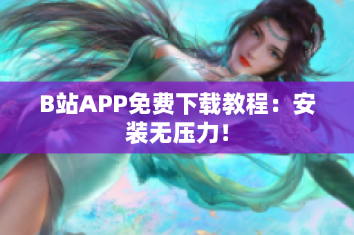 B站APP免费下载教程：安装无压力！
