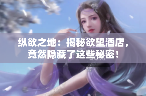 纵欲之地：揭秘欲望酒店，竟然隐藏了这些秘密！
