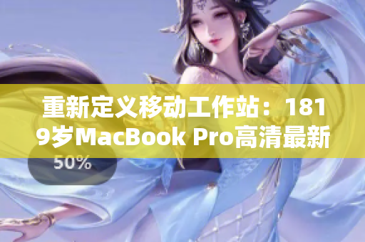 重新定义移动工作站：1819岁MacBook Pro高清最新版