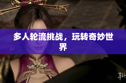 多人轮流挑战，玩转奇妙世界