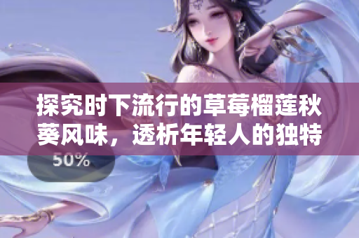 探究时下流行的草莓榴莲秋葵风味，透析年轻人的独特口味偏好