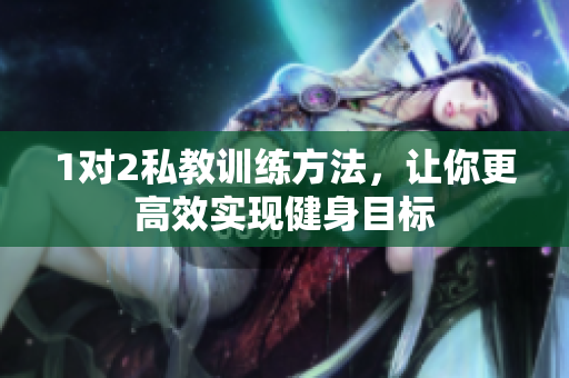 1对2私教训练方法，让你更高效实现健身目标