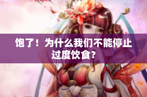 饱了！为什么我们不能停止过度饮食？
