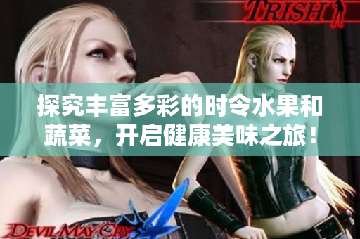 探究丰富多彩的时令水果和蔬菜，开启健康美味之旅！