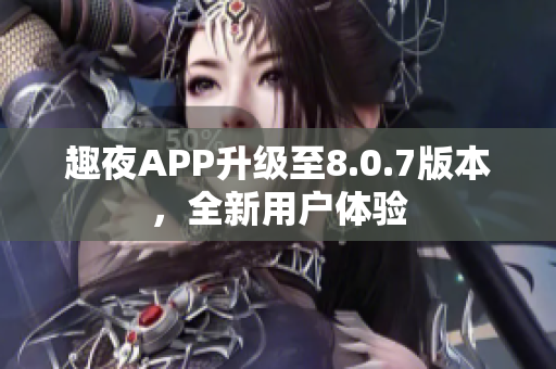趣夜APP升级至8.0.7版本，全新用户体验