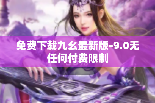免费下载九幺最新版-9.0无任何付费限制