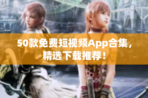 50款免费短视频App合集，精选下载推荐！