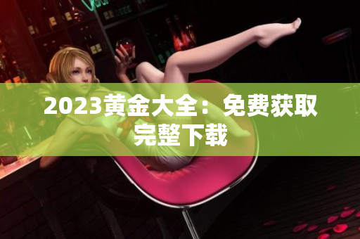 2023黄金大全：免费获取完整下载