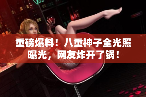 重磅爆料！八重神子全光照曝光，网友炸开了锅！