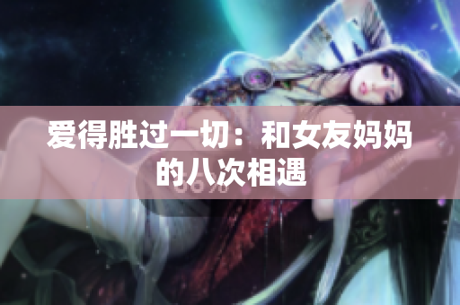 爱得胜过一切：和女友妈妈的八次相遇