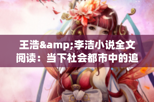 王浩&李洁小说全文阅读：当下社会都市中的追爱故事