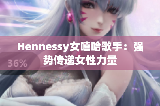 Hennessy女嘻哈歌手：强势传递女性力量